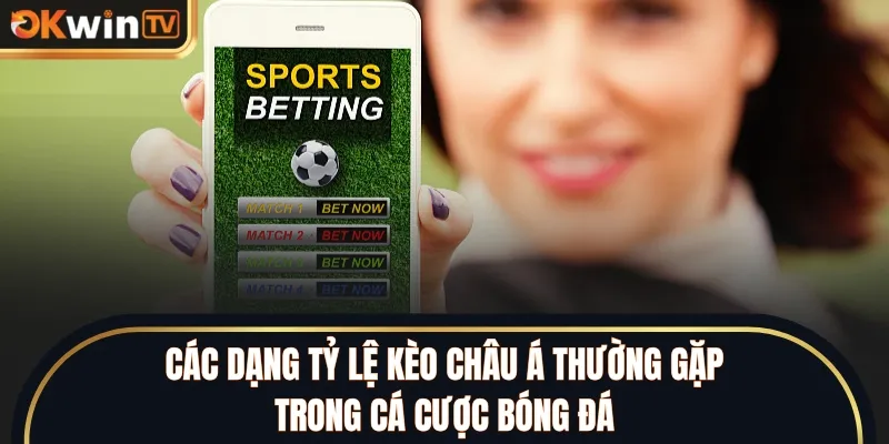 Các dạng tỷ lệ kèo châu Á thường gặp trong cá cược bóng đá