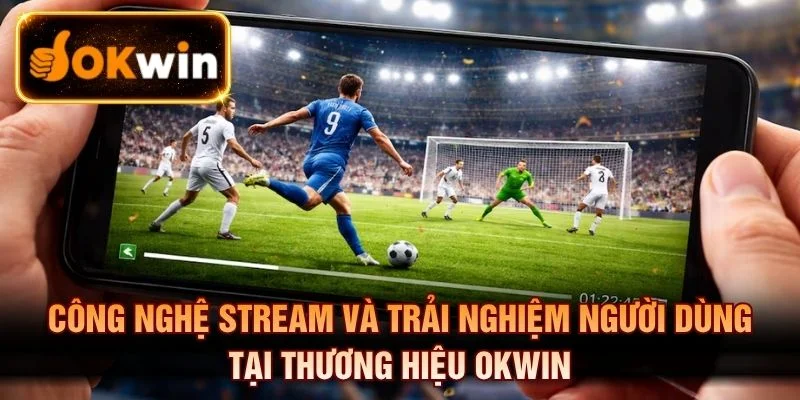Công nghệ stream và trải nghiệm người dùng tại thương hiệu OKWIN