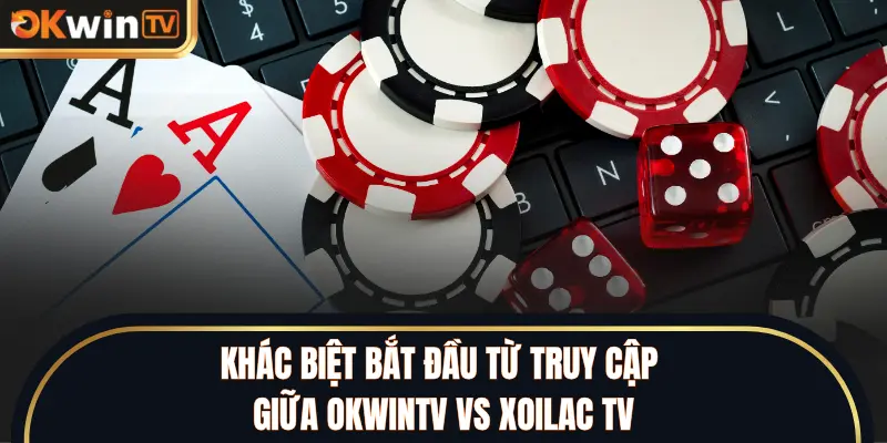 Khác biệt bắt đầu từ truy cập giữa OKWINTV vs XOILAC TV