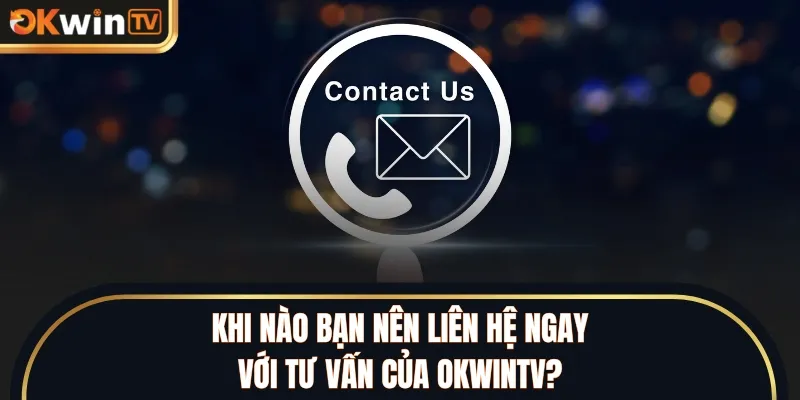 Khi nào bạn nên liên hệ ngay với tư vấn của OKWINTV?