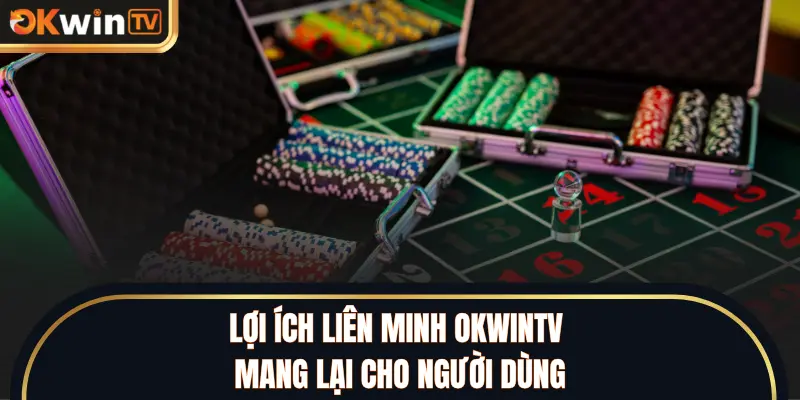 Lợi ích liên minh OKWINTV mang lại cho người dùng