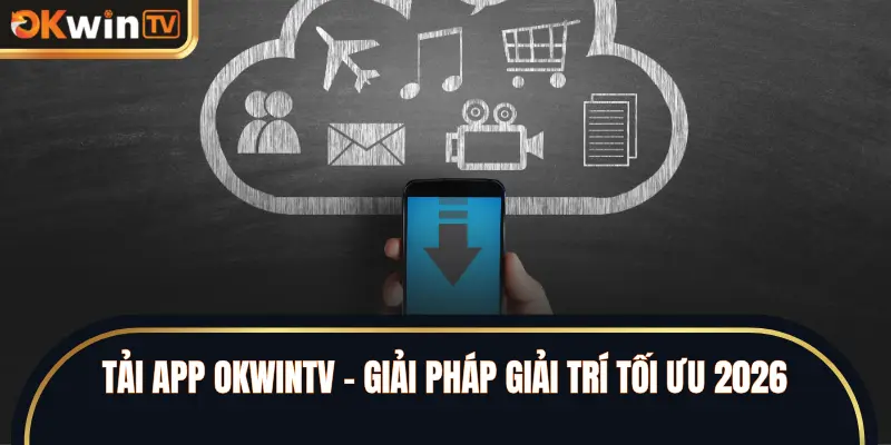 Tải app OKWINTV – Giải pháp giải trí tối ưu 2026