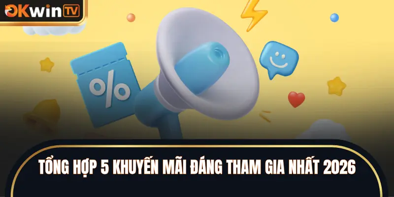 Tổng hợp 5 khuyến mãi đáng tham gia nhất 2026