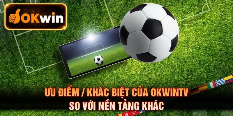 Ưu điểm của OKWINTV so với nền tảng khác