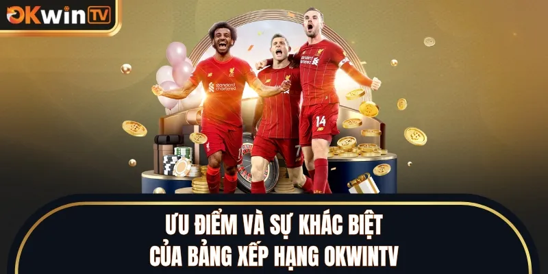 Ưu điểm và sự khác biệt của bảng xếp hạng OKWINTV