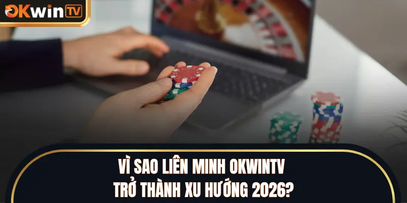 Vì sao liên minh OKWINTV trở thành xu hướng 2026?
