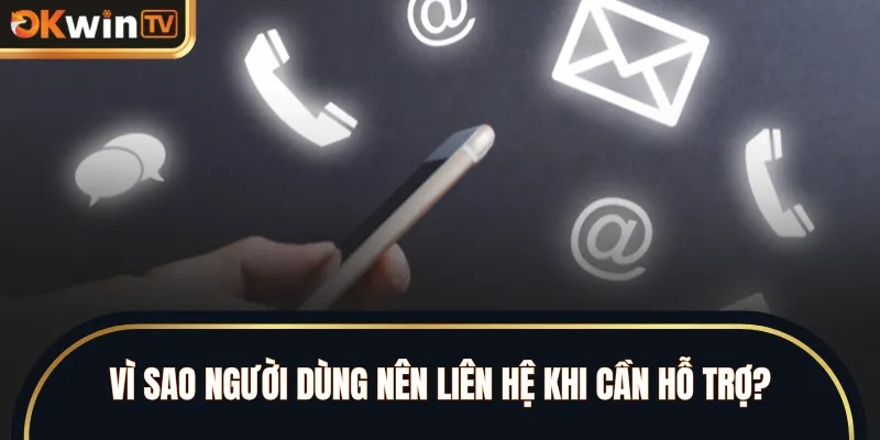 Vì sao người dùng nên liên hệ khi cần hỗ trợ?